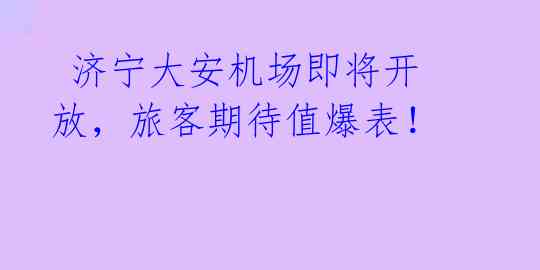  济宁大安机场即将开放，旅客期待值爆表！ 