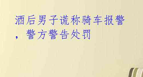 酒后男子谎称骑车报警，警方警告处罚