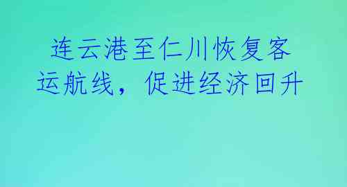  连云港至仁川恢复客运航线，促进经济回升 