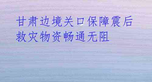甘肃边境关口保障震后救灾物资畅通无阻