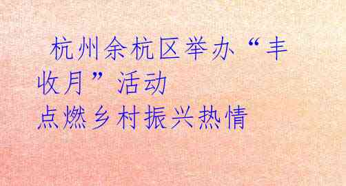 杭州余杭区举办“丰收月”活动 点燃乡村振兴热情