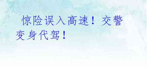 惊险误入高速!交警变身代驾!