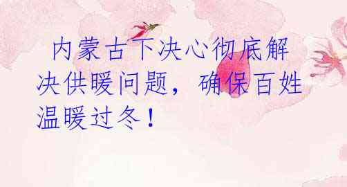 内蒙古下决心彻底解决供暖问题,确保百姓温暖过冬!