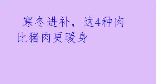 寒冬进补,这4种肉比猪肉更暖身