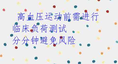 高血压运动前需进行临床负荷测试 分分钟避免风险