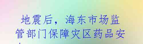 地震后,海东市场监管部门保障灾区药品安全