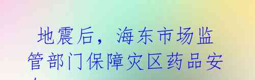  地震后，海东市场监管部门保障灾区药品安全 