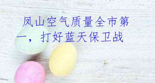 凤山空气质量全市第一,打好蓝天保卫战