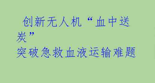 创新无人机“血中送炭” 突破急救血液运输难题