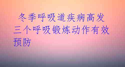 冬季呼吸道疾病高发 三个呼吸锻炼动作有效预防