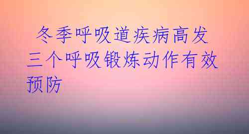  冬季呼吸道疾病高发 三个呼吸锻炼动作有效预防 