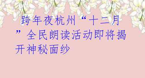 跨年夜杭州“十二月”全民朗读活动即将揭开神秘面纱