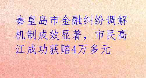 秦皇岛市金融纠纷调解机制成效显著,市民高江成功获赔4万多元