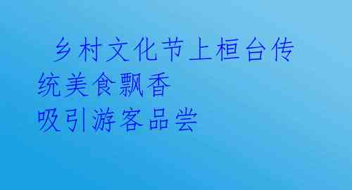  乡村文化节上桓台传统美食飘香 吸引游客品尝 