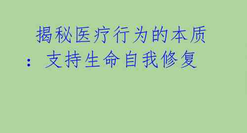  揭秘医疗行为的本质：支持生命自我修复 