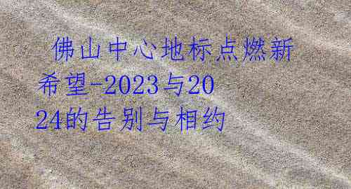  佛山中心地标点燃新希望-2023与2024的告别与相约 