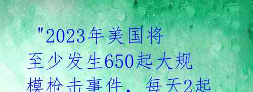 "2023年美国将至少发生650起大规模枪击事件,每天2起,数据令人震惊"