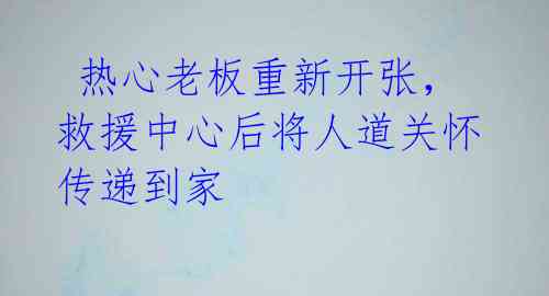  热心老板重新开张，救援中心后将人道关怀传递到家 