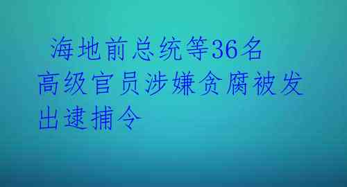  海地前总统等36名高级官员涉嫌贪腐被发出逮捕令 