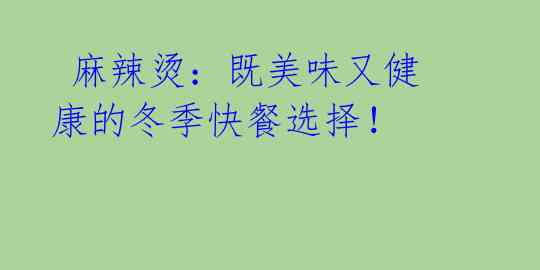 麻辣烫:既美味又健康的冬季快餐选择!