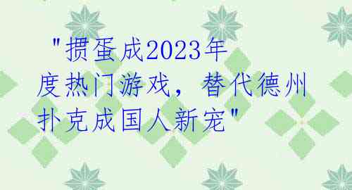  "掼蛋成2023年度热门游戏，替代德州扑克成国人新宠" 