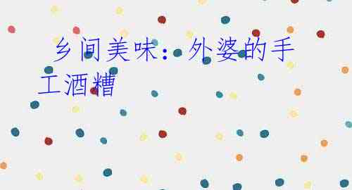 乡间美味:外婆的手工酒糟