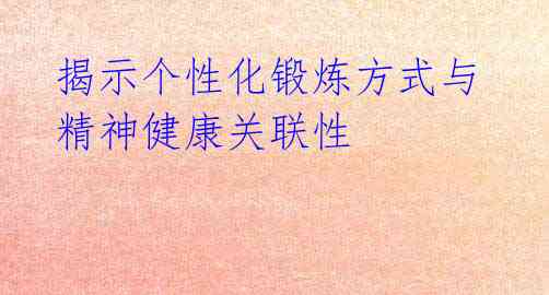 揭示个性化锻炼方式与精神健康关联性