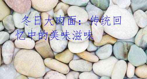 冬日大肉面:传统回忆中的美味滋味
