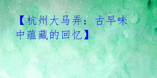 【杭州大马弄:古早味中蕴藏的回忆】