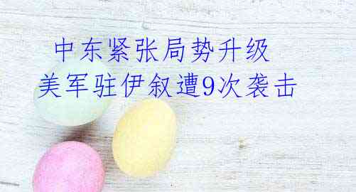 中东紧张局势升级 美军驻伊叙遭9次袭击