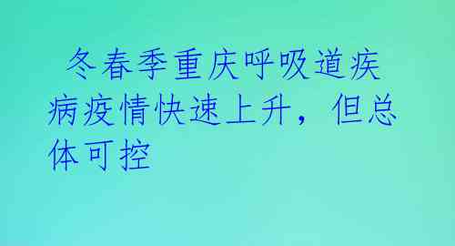冬春季重庆呼吸道疾病疫情快速上升,但总体可控