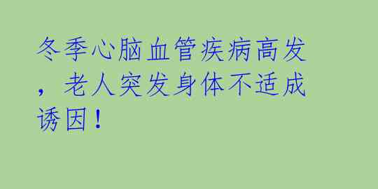 冬季心脑血管疾病高发，老人突发身体不适成诱因！ 