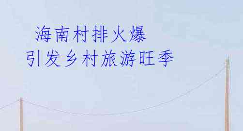 海南村排火爆 引发乡村旅游旺季