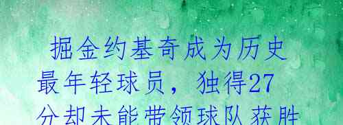 掘金约基奇成为历史最年轻球员,独得27分却未能带领球队获胜