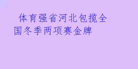 体育强省河北包揽全国冬季两项赛金牌