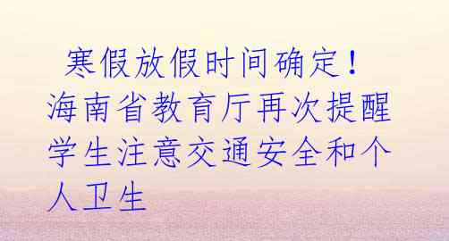 寒假放假时间确定!海南省教育厅再次提醒学生注意交通安全和个人卫生