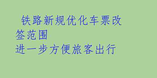 铁路新规优化车票改签范围 进一步方便旅客出行