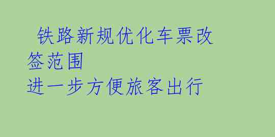  铁路新规优化车票改签范围 进一步方便旅客出行 