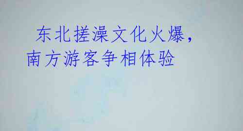 东北搓澡文化火爆,南方游客争相体验