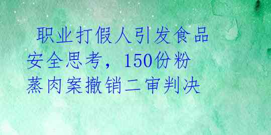 职业打假人引发食品安全思考,150份粉蒸肉案撤销二审判决
