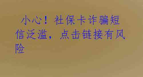  小心！社保卡诈骗短信泛滥，点击链接有风险 