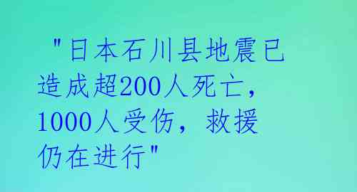  "日本石川县地震已造成超200人死亡，1000人受伤，救援仍在进行" 