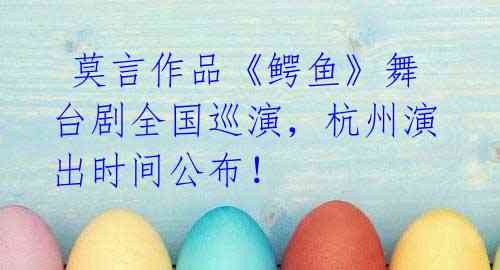  莫言作品《鳄鱼》舞台剧全国巡演，杭州演出时间公布！
