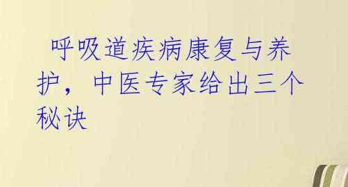  呼吸道疾病康复与养护，中医专家给出三个秘诀 