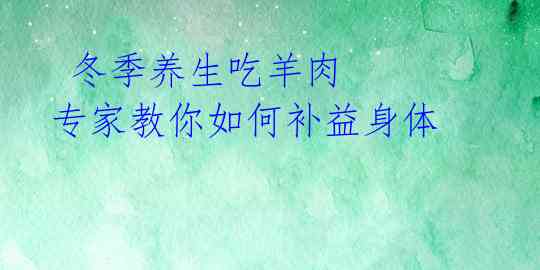  冬季养生吃羊肉 专家教你如何补益身体 