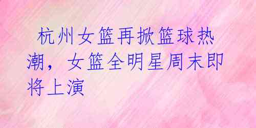  杭州女篮再掀篮球热潮，女篮全明星周末即将上演