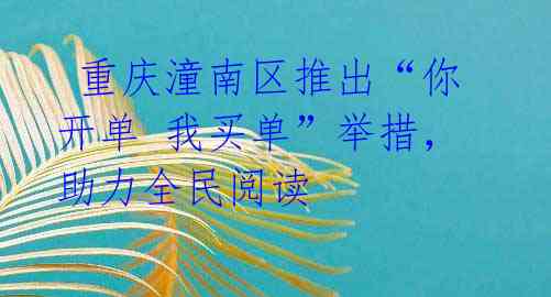  重庆潼南区推出“你开单 我买单”举措，助力全民阅读 