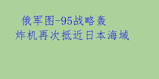  俄军图-95战略轰炸机再次抵近日本海域 