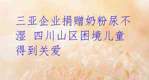 三亚企业捐赠奶粉尿不湿 四川山区困境儿童得到关爱