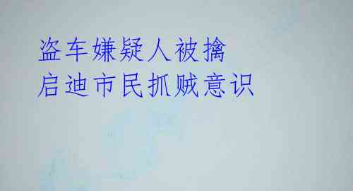 盗车嫌疑人被擒 启迪市民抓贼意识 